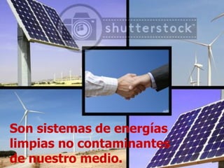 Son sistemas de energías limpias no contaminantes de nuestro medio. 