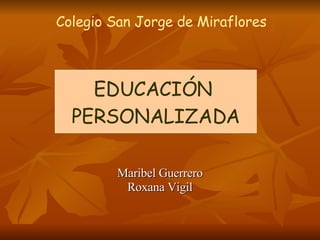 Maribel Guerrero Roxana Vigil EDUCACIÓN  PERSONALIZADA Colegio San Jorge de Miraflores 