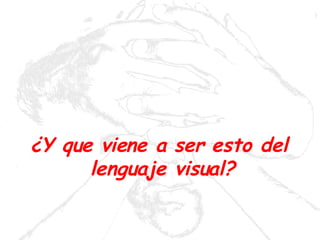 ¿Y que viene a ser esto del  lenguaje visual? 