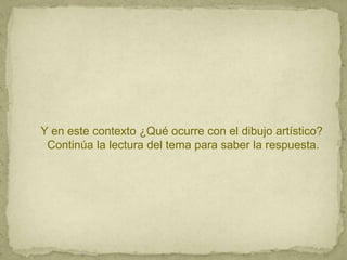 Y en este contexto ¿Qué ocurre con el dibujo artístico?
 Continúa la lectura del tema para saber la respuesta.
 