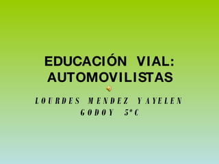 EDUCACIÓN  VIAL: AUTOMOVILISTAS LOURDES  MENDEZ  Y AYELEN  GODOY  5º C  