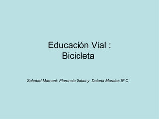Educación Vial : Bicicleta  Soledad Mamani- Florencia Salas y  Daiana Morales 5º C 