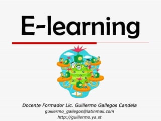 E-learning Docente Formador Lic. Guillermo Gallegos Candela [email_address] http://guillermo.ya.st 