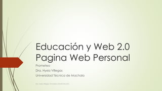 Educación y Web 2.0
Pagina Web Personal
Prometeo
Dra. Hyxia Villegas
Universidad Técnica de Machala
Dra. Hyxia Villegas, Prometeo UTMACHALA,EC
 