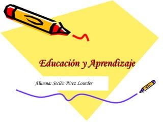 Educación y Aprendizaje Alumna:  Seclén Pérez Lourdes 