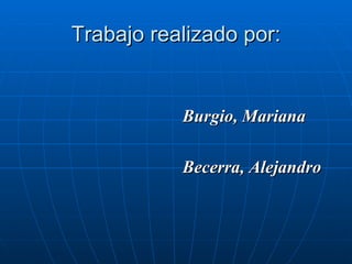 Trabajo realizado por: Burgio, Mariana Becerra, Alejandro 