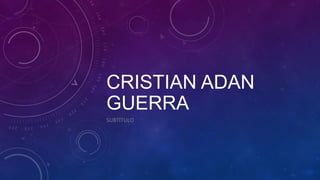 CRISTIAN ADAN
GUERRA
SUBTÍTULO