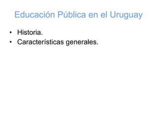 Educación Pública en el Uruguay ,[object Object],[object Object]