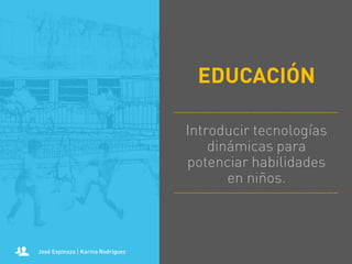 EDUCACIÓN
Introducir tecnologías
dinámicas para
potenciar habilidades
en niños.

José Espinoza | Karina Rodríguez

 