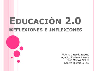 EDUCACIÓN 2.0
REFLEXIONES E INFLEXIONES
Alberto Castedo Espeso
Agapito Floriano Lacalle
José Martos Molina
Andrés Quebrajo Leal
 
