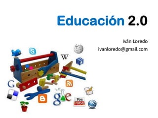 Educación 2.0
Iván Loredo
ivanloredo@gmail.com
 