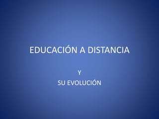 EDUCACIÓN A DISTANCIA
Y
SU EVOLUCIÓN
 