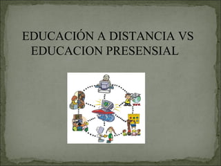 EDUCACIÓN A DISTANCIA VS
 EDUCACION PRESENSIAL
 