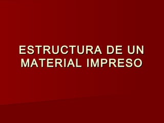 ESTRUCTURA DE UN
MATERIAL IMPRESO
 