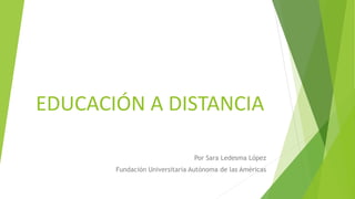 EDUCACIÓN A DISTANCIA 
Por Sara Ledesma López 
Fundación Universitaria Autónoma de las Américas 
 