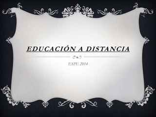 EDUCACIÓN A DISTANCIA 
ESPE 2014 
 