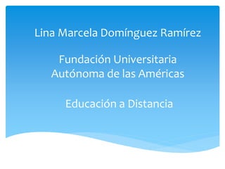 Lina Marcela Domínguez Ramírez
Fundación Universitaria
Autónoma de las Américas
Educación a Distancia
 