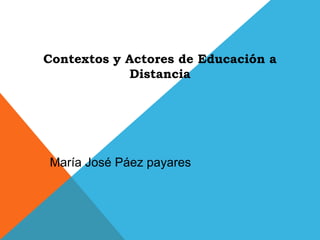 Contextos y Actores de Educación a
Distancia
María José Páez payares
 