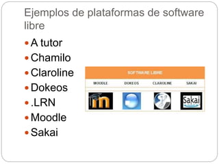 Ejemplos de plataformas de software
libre
 A tutor
 Chamilo
 Claroline
 Dokeos
 .LRN
 Moodle
 Sakai
 