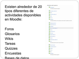 Existen alrededor de 20
tipos diferentes de
actividades disponibles
en Moodle:
Foros
Glosarios
Wikis
Tareas
Quizzes
Encuestas
 