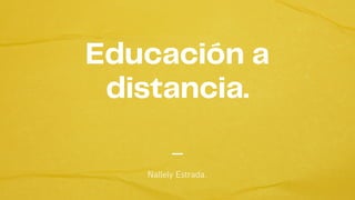 Educación a
distancia.
Nallely Estrada.
 