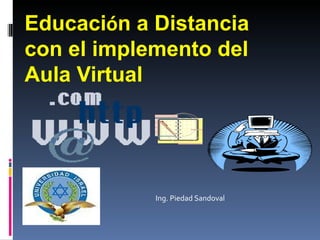 Educaci ó n a Distancia con el implemento del Aula Virtual Ing. Piedad Sandoval 