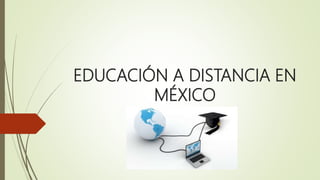 EDUCACIÓN A DISTANCIA EN
MÉXICO
 