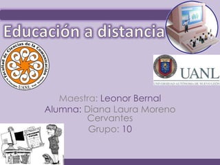 Maestra: Leonor Bernal
Alumna: Diana Laura Moreno
        Cervantes
         Grupo: 10
 