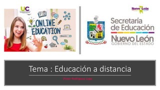 Tema : Educación a distancia
Víctor Rodríguez Lugo
 