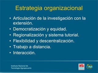 Estrategia organizacional Articulación de la investigación con la extensión. Democratización y equidad. Regionalización y sistema tutorial. Flexibilidad y descentralización. Trabajo a distancia. Interacción. 
