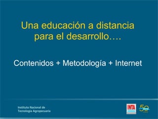 Una educación a distancia para el desarrollo…. Contenidos + Metodología + Internet 