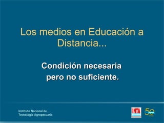 Los medios en Educación a Distancia... Condición necesaria  pero no suficiente. 