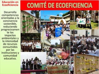 Educación en
Ecoeficiencia
Desarrolla
competencias
orientadas a la
convivencia
sostenible,
reduciendo
progresivamen
te los
impactos
ambientales y
la intensidad
de recursos
consumidos
por las
instituciones y
comunidad
educativa.
 