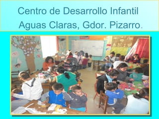 .
Centro de Desarrollo Infantil
Aguas Claras, Gdor. Pizarro.
 