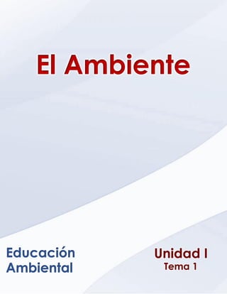 Ética, Valores y Deontología _ Unidad VI _ Capitulo 1
Unidad I
Tema 1
Educación
Ambiental
El Ambiente
 