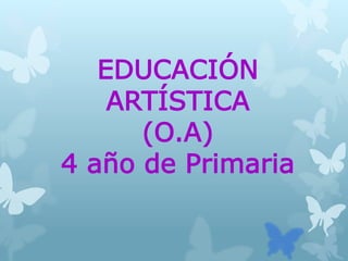 EDUCACIÓN
ARTÍSTICA
(O.A)
4 año de Primaria
 