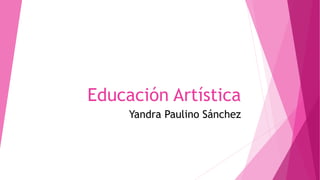 Educación Artística
Yandra Paulino Sánchez
 