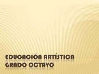 EDUCACIÓN ARTÍSTICA
GRADO OCTAVO
 