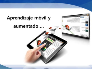 Aprendizaje móvil y
  aumentado …
 