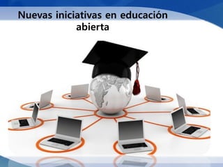 Nuevas iniciativas en educación
            abierta
 