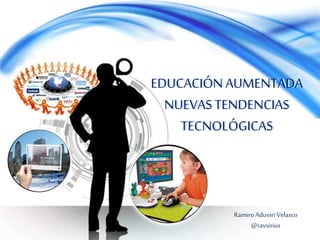 EDUCACIÓN AUMENTADA
  NUEVAS TENDENCIAS
    TECNOLÓGICAS



          Ramiro Aduviri Velasco
               @ravsirius
 