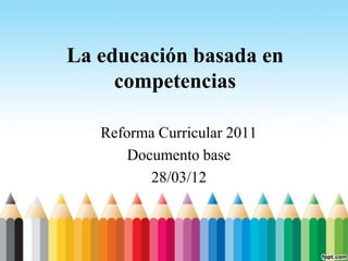 La educación basada en
     competencias

   Reforma Curricular 2011
       Documento base
          28/03/12
 