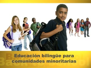 Educación bilingüe para
comunidades minoritarias
 