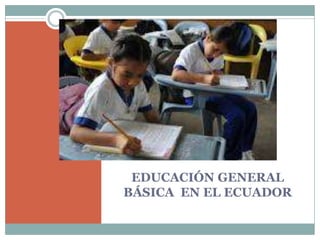 EDUCACIÓN GENERAL
BÁSICA EN EL ECUADOR
 