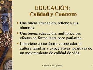 EDUCACIÓN:   Calidad y Contexto ,[object Object],[object Object],[object Object],Christian A. Sáez Quintana 