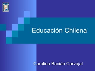 Educación Chilena Carolina Bacián Carvajal 