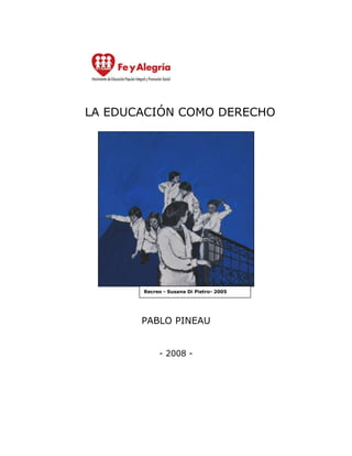 LA EDUCACIÓN COMO DERECHO




       Recreo - Susana Di Pietro- 2005




       PABLO PINEAU


            - 2008 -
 