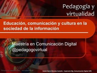 Educación, comunicación y cultura en la sociedad de la información Maestría en Comunicación Digital @pedagogovirtual 