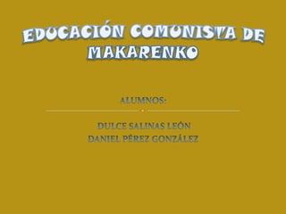 EDUCACIÓN COMUNISTA DE MAKARENKO ALUMNOS:   DULCE SALINAS LEÓN DANIEL PÉREZ GONZÁLEZ 