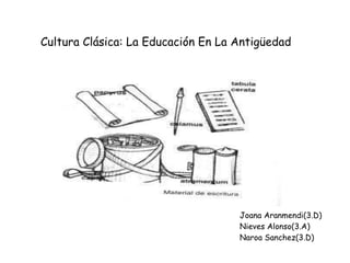 Cultura Clásica: La Educación En La Antigüedad Joana Aranmendi(3.D) Nieves Alonso(3.A) Naroa Sanchez(3.D) 